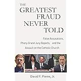 The Greatest Fraud Never Told: False Accusations, Phony Grand Jury Reports, and the Assault on the Catholic Church