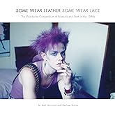 Some Wear Leather, Some Wear Lace: The Worldwide Compendium of Postpunk and Goth in the 1980s
