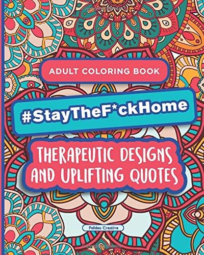 Stay The F*ck Home - Adult Coloring Book: Therapeutic Designs and Uplifting Quotes