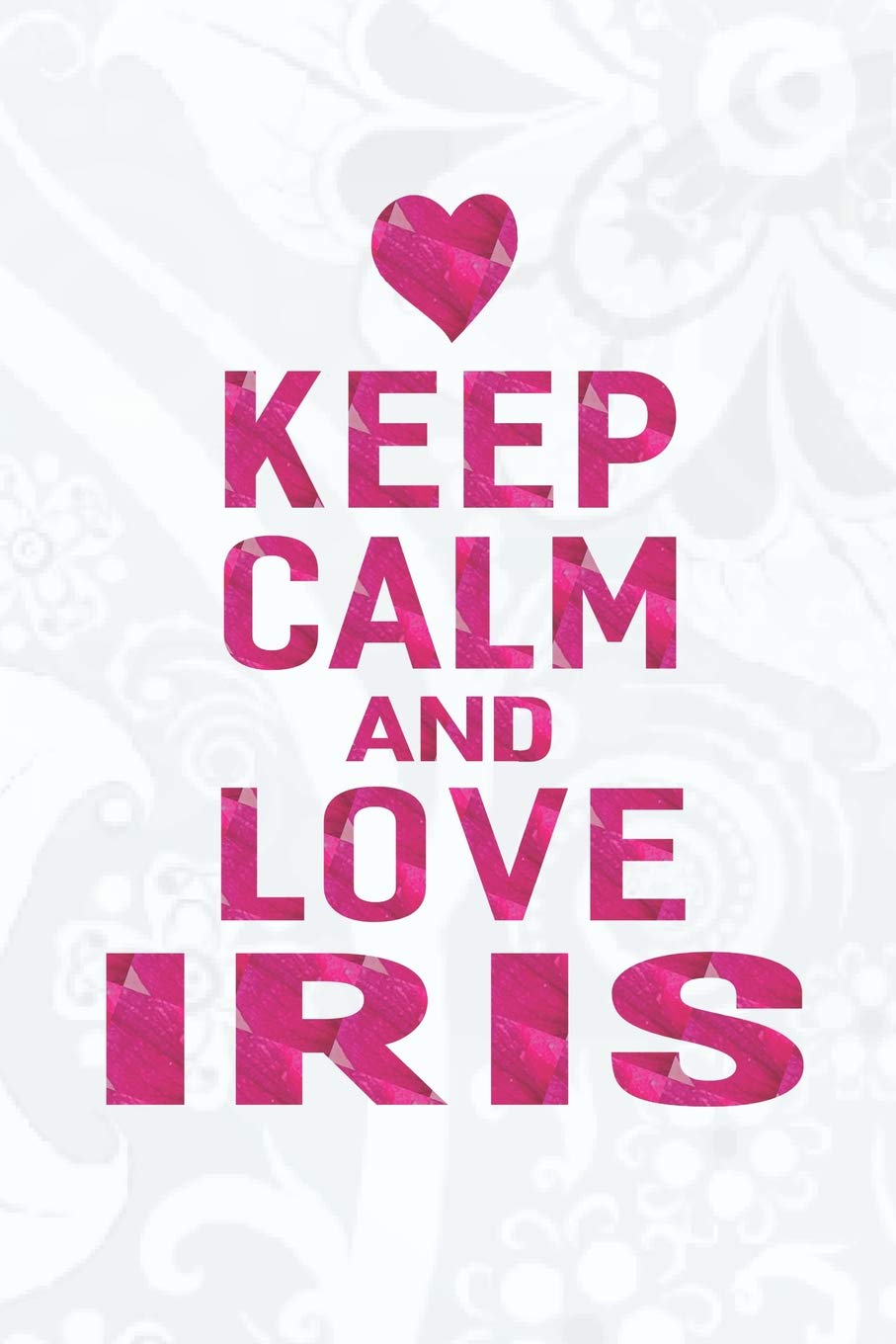 Amazon Com Keep Calm And Love Iris First Name Funny Sayings Personalized Customized Names Gift Birthday Girl Women Mother S Day Notebook Journal 9781091946187 Journals Day Writing Books