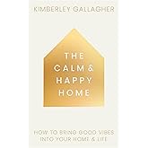 The Calm and Happy Home: How to Bring Good Vibes into Your Home and Life