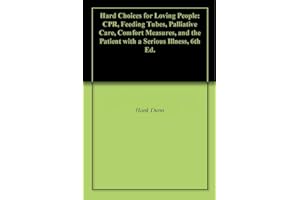 Hard Choices for Loving People: CPR, Feeding Tubes, Palliative Care, Comfort Measures, and the Patient with a Serious Illness