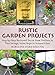 Rustic Garden Projects: Step-by-Step Backyard Décor from Trellises to Tree Swings, Stone Steps to Stained Glass by Marianne Svärd Häggvik