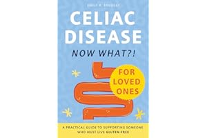 Celiac Disease. Now What?! FOR LOVED ONES: A Practical Guide to Supporting Someone Who Must Live Gluten-Free