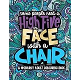 A Snarky Adult Colouring Book: Some People Need a High-Five, In the Face, With a Chair (Volume 2)