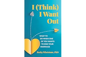 I (Think) I Want Out: What to Do When One of You Wants to End Your Marriage