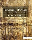 The Geometry of Creation: Architectural Drawing and the Dynamics of Gothic Design by Robert Bork