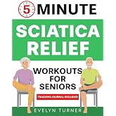 5-Minute Sciatica Relief Workouts for Seniors: Your 4-Week Journey to Alleviate Chronic Pain. Low-Impact Illustrated Exercises for Nerve Health, ... and Rejuvenated Flexibility (Healthy Living)