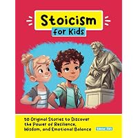 Stoicism for Kids: 50 Original Stories to Discover the Power of Resilience, Wisdom, and Emotional Balance (Personal Developme