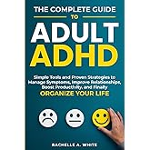 The Complete Guide to Adult ADHD: Practical Tools and Strategies to Shift Your Mindset, Manage Symptoms, Improve Relationships, Boost Productivity, and Finally Take Control of Your Life