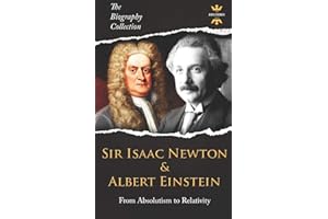 SIR ISAAC NEWTON & ALBERT EINSTEIN: From Absolutism to Relativity. The Biography Collection