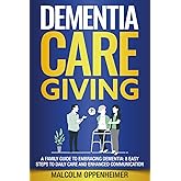 Dementia Caregiving: A Family Guide to Embracing Dementia: 8 Easy Steps to Daily Care and Enhanced Communication (Dementia Caregiving Series)