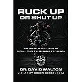 Ruck Up or Shut Up: The Comprehensive Guide to Special Forces Assessment and Selection