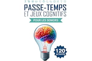 Passe-temps et Jeux Cognitifs pour les Seniors: 120 activités amusantes pour exercer l’esprit et renforcer la mémoire
