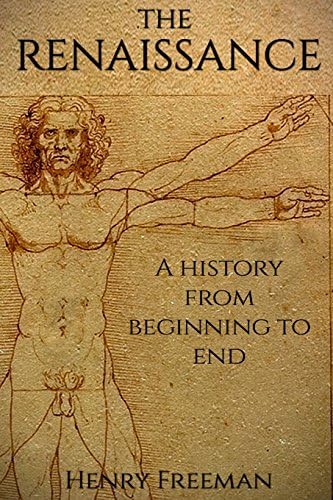 The Renaissance: A History From Beginning to End (Leonardo Da Vinci, Michelangelo, Theresa of Avila, William Shakespeare, Martin Luther, Johannes Gutenberg) Paperback – May 30, 2016