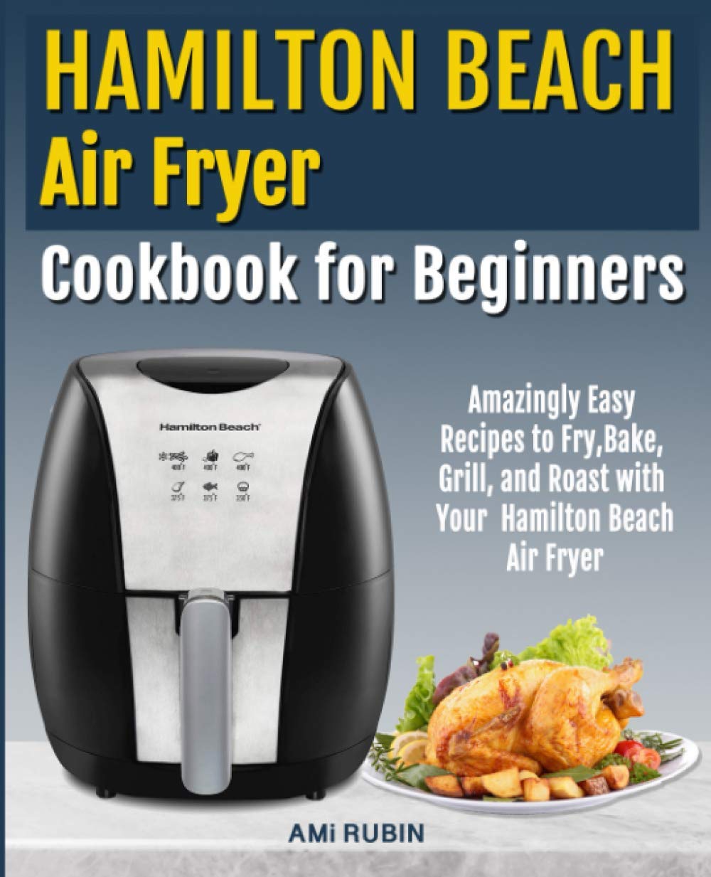 Hamilton Beach Air Fryer Cookbook for Beginners: Amazingly Easy Recipes to  Fry, Bake, Grill, and Roast with Your Hamilton Beach Air Fryer : Rubin,  Ami: Amazon.ca: Books