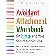 The Avoidant Attachment Workbook for Stronger and More Secure Connections: Practical Steps to Overcome Avoidant Tendencies and Cultivate Lasting, Fulfilling Relationships