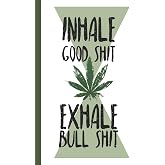 Inhale Good Shit Exhale Bull Shit: A comprehensive logbook for tracking different strains of marijuana