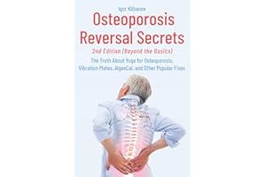 Osteoporosis Reversal Secrets (2nd Ed: Beyond the Basics): The Truth About Yoga for Osteoporosis, Vibration Plates, AlgaeCal and Other Popular Fixes