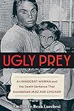 Emilie Lucchesi, "Ugly Prey: An Innocent Woman and the Death Sentence That Scandalized Jazz-Age Chicago" (Chicago Review, 2017)