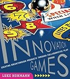 Innovation Games: Creating Breakthrough Products Through Collaborative Play