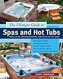 The Ultimate Guide to Spas and Hot Tubs: Installation, Troubleshooting and Tricks of the Trade by Terry Tamminen