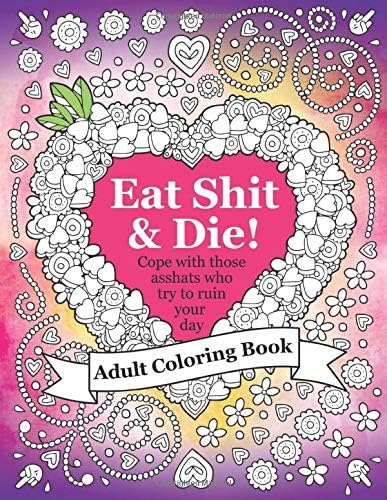 Eat Shit & Die: An adult coloring book to help you cope with those asshats who try to ruin your day. Paperback – February 1, 2017