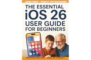 The Essential IOS 26 User Guide for Beginners: All-in-one setup, new features, privacy, security, and productivity hacks with