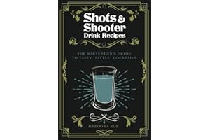 Shots and Shooter Drink Recipes: The Bartender's Guide to Tasty "Little" Cocktails: How to be a Star Behind the Shooter Bar
