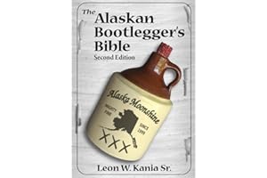 The Alaskan Bootlegger's Bible, Second Edition: Makin' Beer, Wine, Liqueurs and Moonshine Whiskey: An old Alaskan tells how i