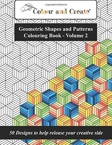 Colour and Create - Geometric Shapes and Patterns Colouring Book, Vol.2: 50 Designs to help release your creative side