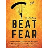 Beat Fear: The Science of Overcoming, Managing, and Using Fear to Live on Your Own Terms and Break Free of your Mental Prison