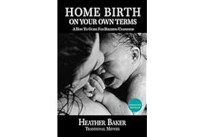 Home Birth On Your Own Terms: A How To Guide For Birthing Unassisted