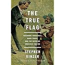 The True Flag: Theodore Roosevelt, Mark Twain, and the Birth of American Empire