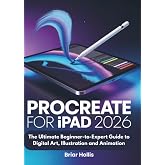 PROCREATE FOR IPAD 2026: The Ultimate Beginner-to-Expert Guide to Digital Art, Illustration and Animation