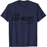 I Say Bad Words A Lot Comedy Humor Funny Saying T-Shirt