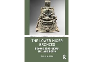 The Lower Niger Bronzes: Beyond Igbo-Ukwu, Ife, and Benin
