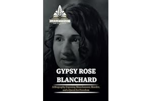 Gypsy Rose Blanchard: A Biography Exposing Munchausen, Murder, and a Quest for Freedom