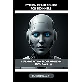 Python Crash Course For Beginners: Learning Python Programming In Seven Days (Unlocking Python: A Comprehensive Guide for All Levels)