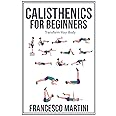 Calisthenics for Beginners: Transform Your Body: Learn to perform simple free-body exercises at home, gain muscle mass and lose weight easily!