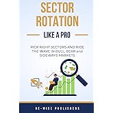 Sector Rotation Like a Pro : Pick the Right Sectors and Ride the Wave in Bull, Bear and Sideways Markets (The Re-Wise Stock Market Series)
