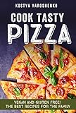 COOK TASTY PIZZA: NEW VEGAN AND GLUTEN-FREE! THE BEST RECIPES FOR THE FAMILY by KOSTYA YAROSHENKO