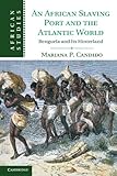 An African Slaving Port and the Atlantic World: Benguela and its Hinterland (African Studies)