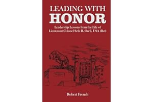Leading With Honor: Leadership Lessons from the Life of Lieutenant Colonel Seth R. Orell, USA (Ret)