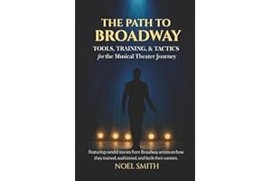 The Path to Broadway: Tools, Training & Tactics for the Musical Theater Journey: Featuring candid stories from Broadway artists on how they trained, auditioned, and built their careers