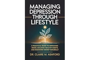 Managing Depression Through Lifestyle: A Practical Guide to Improving Mood, Building Healthy Habits, and Regaining Energy Nat