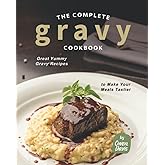 The Complete Gravy Cookbook: Great Yummy Gravy Recipes to Make Your Meals Tastier