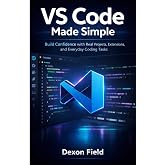 VS Code Made Simple: Build Confidence with Real Projects, Extensions, and Everyday Coding Tasks (VS Code Made Simple Series)