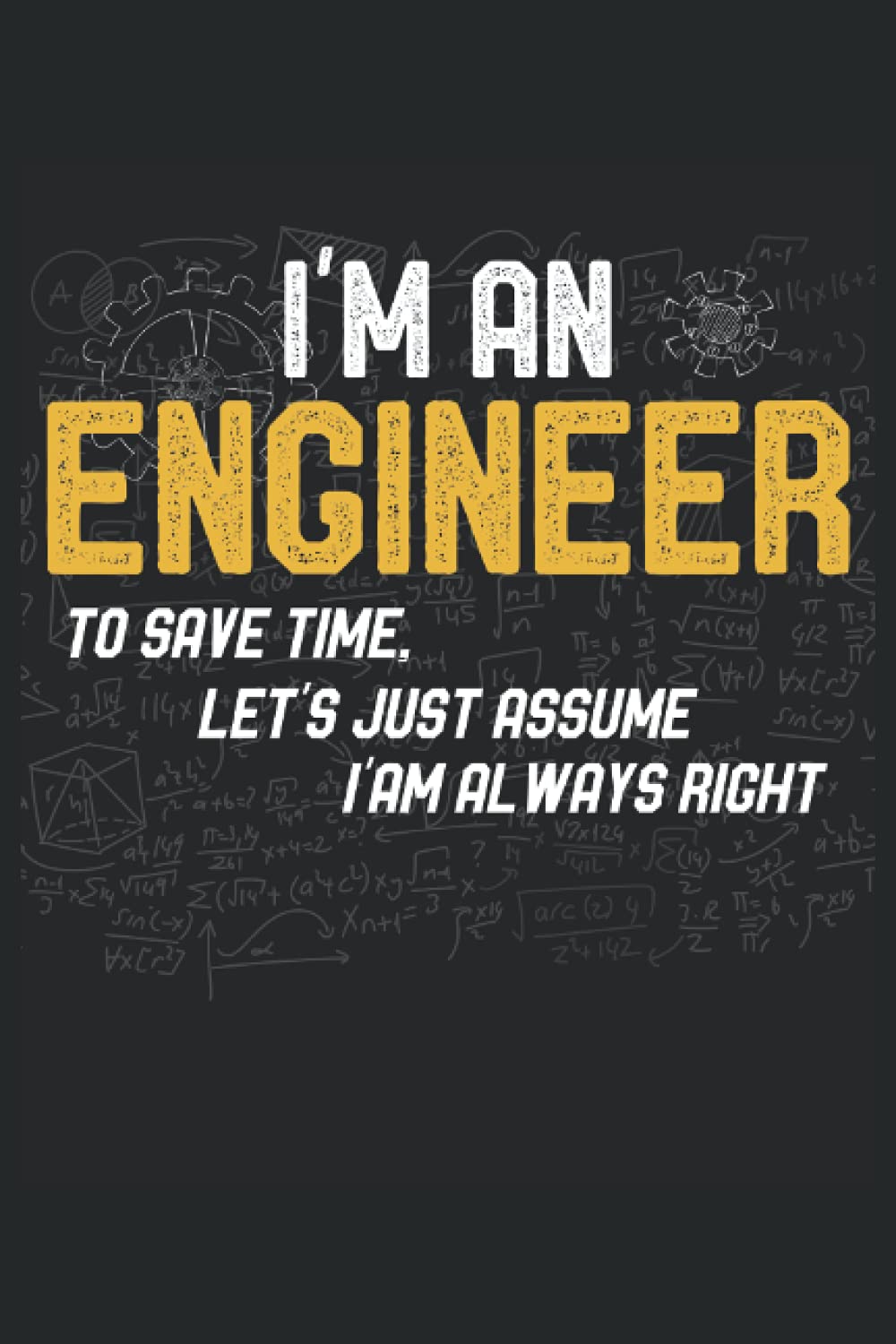 Engineer Funny Notebook I'm An Engineer To Save TIme Let's Just Assume I'm Always Right: Lined Notebook Journal To Do Exercise Book Or Diary (6" x 9"inch) with 120 pages