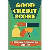 Good Credit Score: A Book Guide To Improving Your Credit Score